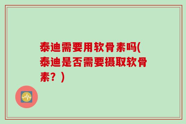 泰迪需要用软骨素吗(泰迪是否需要摄取软骨素？)