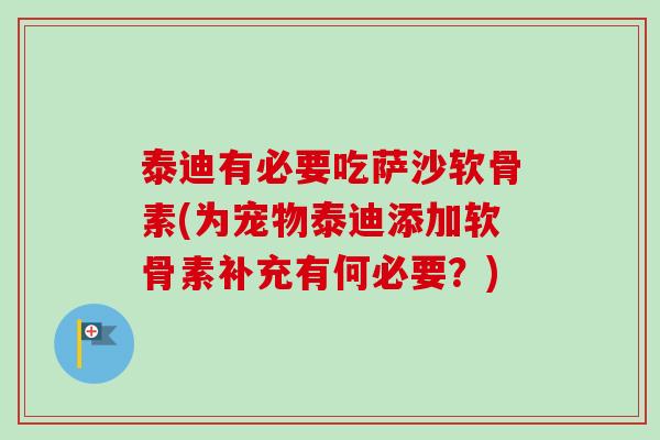 泰迪有必要吃萨沙软骨素(为宠物泰迪添加软骨素补充有何必要？)