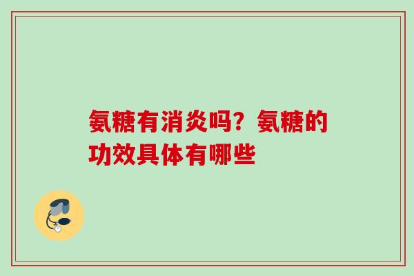 氨糖有消炎吗？氨糖的功效具体有哪些