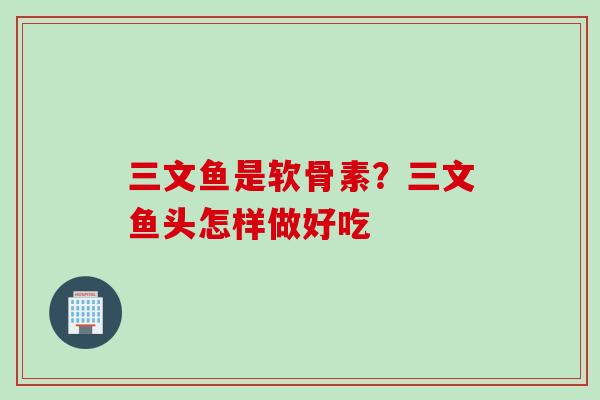 三文鱼是软骨素？三文鱼头怎样做好吃