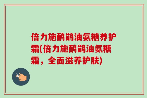 倍力施鸸鹋油氨糖养护霜(倍力施鸸鹋油氨糖霜，全面滋养护肤)