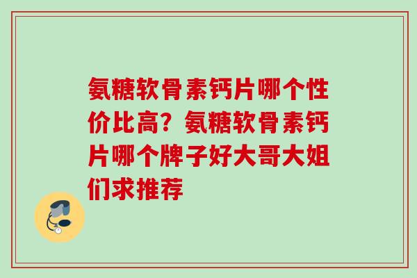 氨糖软骨素钙片哪个性价比高？氨糖软骨素钙片哪个牌子好大哥大姐们求推荐