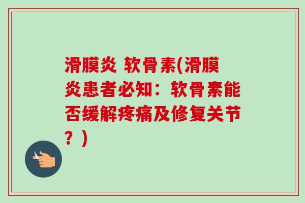 滑膜炎 软骨素(滑膜炎患者必知：软骨素能否缓解疼痛及修复关节？)