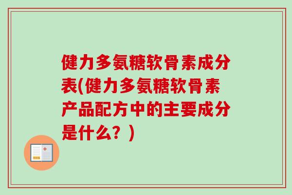 健力多氨糖软骨素成分表(健力多氨糖软骨素产品配方中的主要成分是什么？)