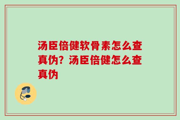 汤臣倍健软骨素怎么查真伪？汤臣倍健怎么查真伪