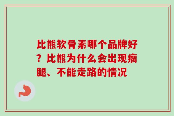 比熊软骨素哪个品牌好？比熊为什么会出现瘸腿、不能走路的情况
