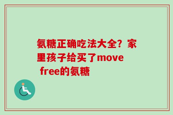 氨糖正确吃法大全？家里孩子给买了move free的氨糖