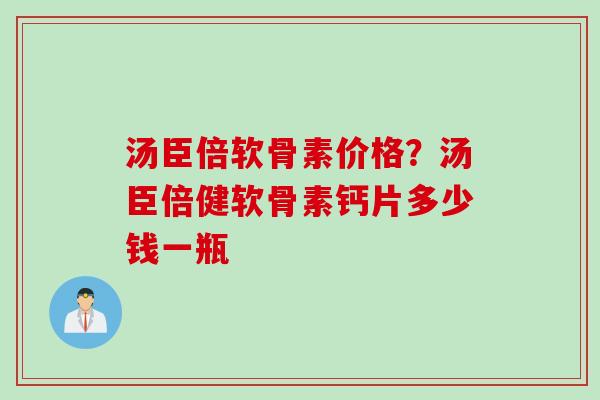 汤臣倍软骨素价格？汤臣倍健软骨素钙片多少钱一瓶