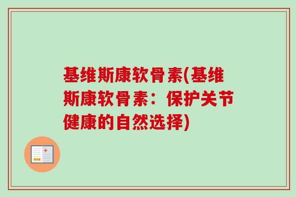 基维斯康软骨素(基维斯康软骨素：保护关节健康的自然选择)