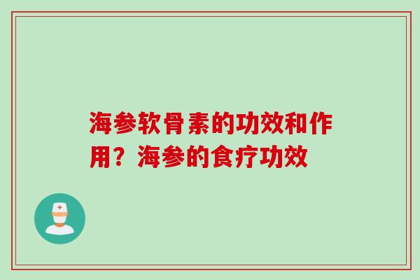海参软骨素的功效和作用？海参的食疗功效