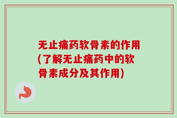 无止痛药软骨素的作用(了解无止痛药中的软骨素成分及其作用)