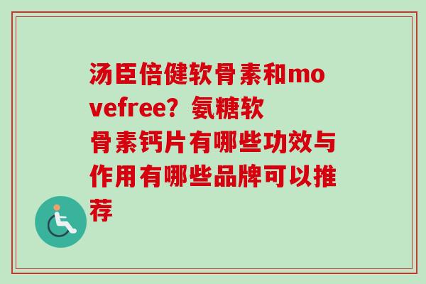 汤臣倍健软骨素和movefree?氨糖软骨素钙片有哪些功效与作用有哪些品牌可以推荐 汤臣倍健软骨素和movefree?氨糖软骨素钙片有哪些功效与作用有哪些品牌可以推荐