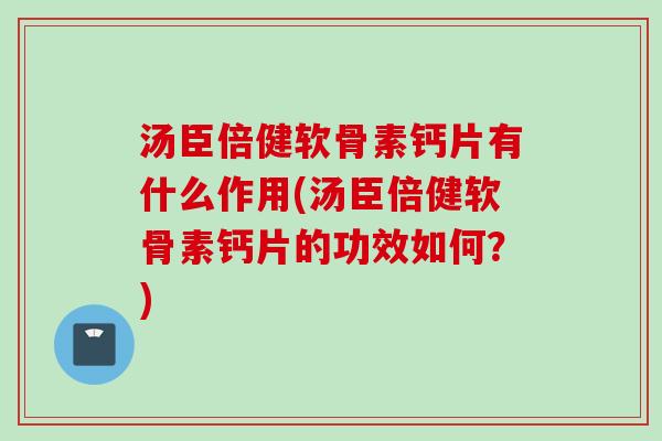 汤臣倍健软骨素钙片有什么作用(汤臣倍健软骨素钙片的功效如何？)