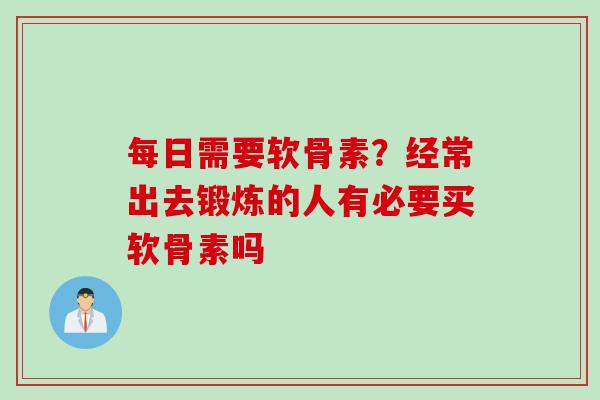 每日需要软骨素？经常出去锻炼的人有必要买软骨素吗