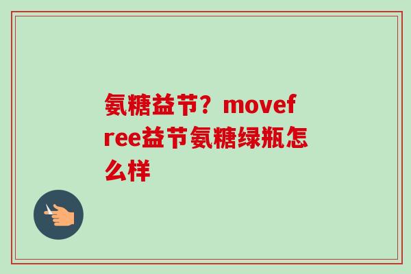 氨糖益节？movefree益节氨糖绿瓶怎么样