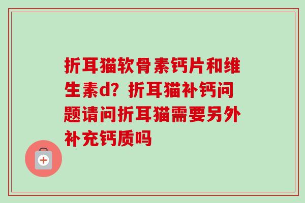折耳猫软骨素钙片和维生素d？折耳猫补钙问题请问折耳猫需要另外补充钙质吗