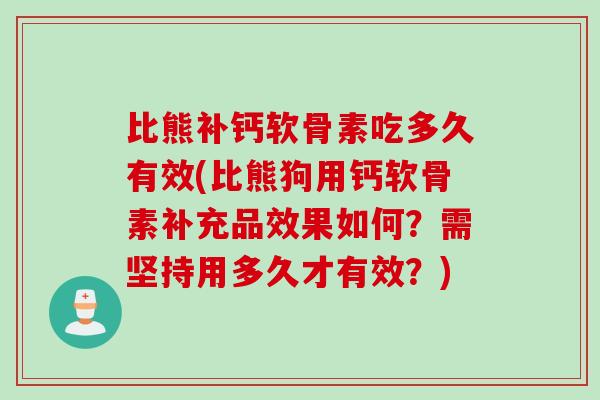 比熊补钙软骨素吃多久有效(比熊狗用钙软骨素补充品效果如何？需坚持用多久才有效？)