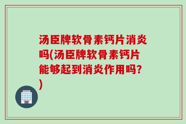 汤臣牌软骨素钙片消炎吗(汤臣牌软骨素钙片能够起到消炎作用吗？)