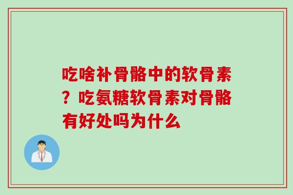 吃啥补骨骼中的软骨素？吃氨糖软骨素对骨骼有好处吗为什么