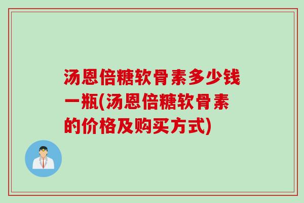 汤恩倍糖软骨素多少钱一瓶(汤恩倍糖软骨素的价格及购买方式)