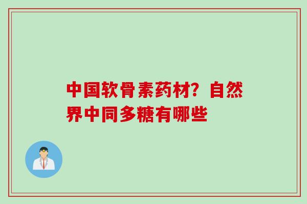 中国软骨素药材？自然界中同多糖有哪些
