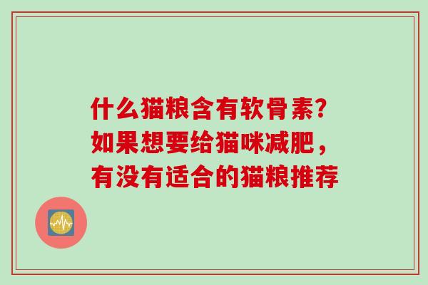 什么猫粮含有软骨素？如果想要给猫咪减肥，有没有适合的猫粮推荐