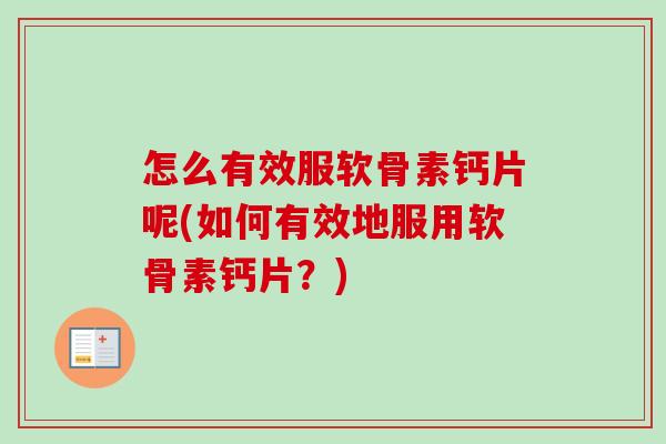 怎么有效服软骨素钙片呢(如何有效地服用软骨素钙片？)
