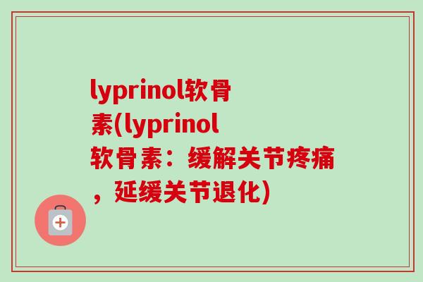 lyprinol软骨素(lyprinol软骨素：缓解关节疼痛，延缓关节退化)