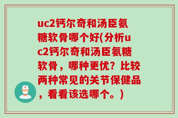 uc2钙尔奇和汤臣氨糖软骨哪个好(分析uc2钙尔奇和汤臣氨糖软骨,哪种更优?比较两种常见的关节保健品,看看该选哪个。) uc2钙尔奇和汤臣氨糖软骨哪个好(分析uc2钙尔奇和汤臣氨糖软骨,哪种更优?比较两种常见的关节保健品,看看该选哪个。)