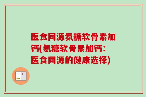 医食同源氨糖软骨素加钙(氨糖软骨素加钙：医食同源的健康选择)