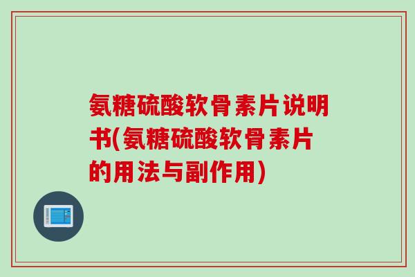 氨糖硫酸软骨素片说明书(氨糖硫酸软骨素片的用法与副作用)