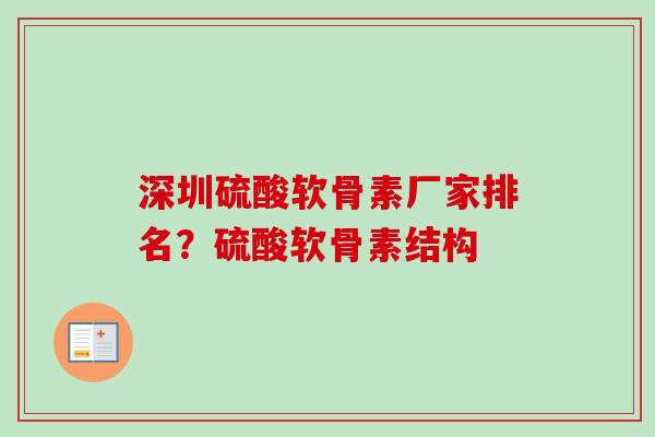 深圳硫酸软骨素厂家排名？硫酸软骨素结构