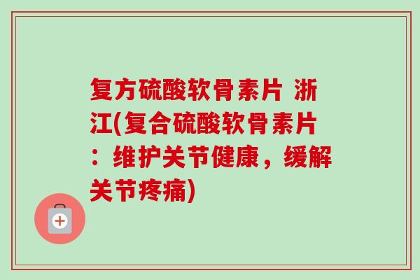 复方硫酸软骨素片 浙江(复合硫酸软骨素片：维护关节健康，缓解关节疼痛)