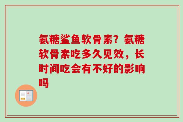 氨糖鲨鱼软骨素？氨糖软骨素吃多久见效，长时间吃会有不好的影响吗