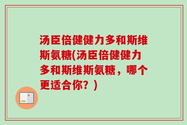 汤臣倍健健力多和斯维斯氨糖(汤臣倍健健力多和斯维斯氨糖，哪个更适合你？)