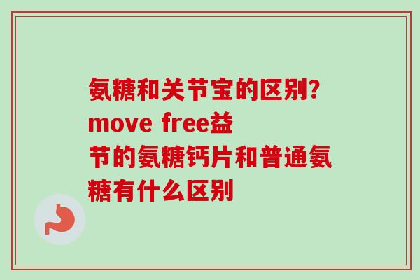 氨糖和关节宝的区别？move free益节的氨糖钙片和普通氨糖有什么区别