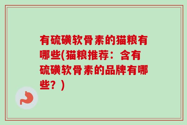有硫磺软骨素的猫粮有哪些(猫粮推荐：含有硫磺软骨素的品牌有哪些？)