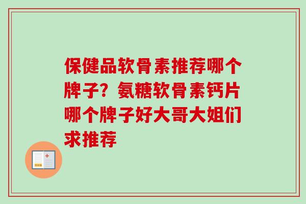 保健品软骨素推荐哪个牌子？氨糖软骨素钙片哪个牌子好大哥大姐们求推荐