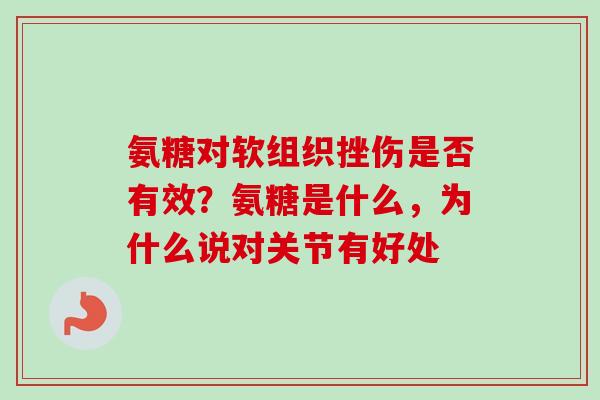 氨糖对软组织挫伤是否有效？氨糖是什么，为什么说对关节有好处