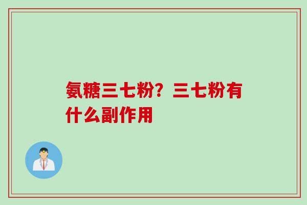 氨糖三七粉？三七粉有什么副作用