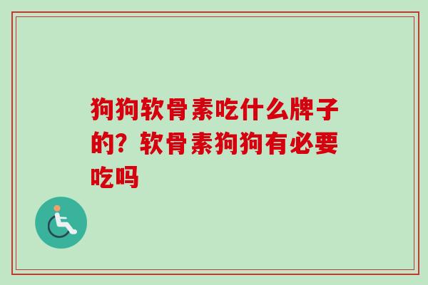 狗狗软骨素吃什么牌子的？软骨素狗狗有必要吃吗