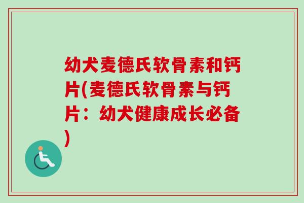幼犬麦德氏软骨素和钙片(麦德氏软骨素与钙片：幼犬健康成长必备)