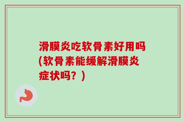 吃软骨素好用吗(软骨素能缓解滑膜状吗?) 吃软骨素好用吗(软骨素能缓解滑膜状吗?)