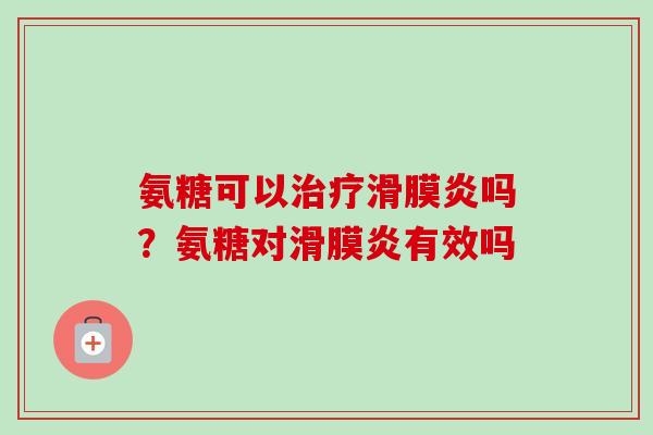 氨糖可以治疗滑膜炎吗？氨糖对滑膜炎有效吗