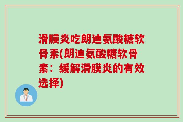 滑膜炎吃朗迪氨酸糖软骨素(朗迪氨酸糖软骨素：缓解滑膜炎的有效选择)