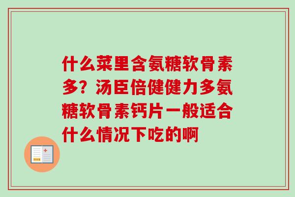 什么菜里含氨糖软骨素多？汤臣倍健健力多氨糖软骨素钙片一般适合什么情况下吃的啊