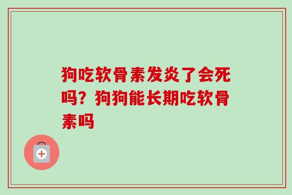狗吃软骨素发炎了会死吗？狗狗能长期吃软骨素吗