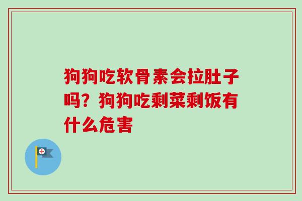 狗狗吃软骨素会拉肚子吗?狗狗吃剩菜剩饭有什么危害 狗狗吃软骨素会拉肚子吗?狗狗吃剩菜剩饭有什么危害