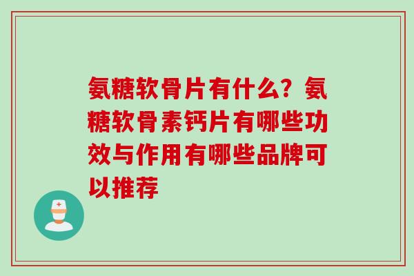 氨糖软骨片有什么？氨糖软骨素钙片有哪些功效与作用有哪些品牌可以推荐