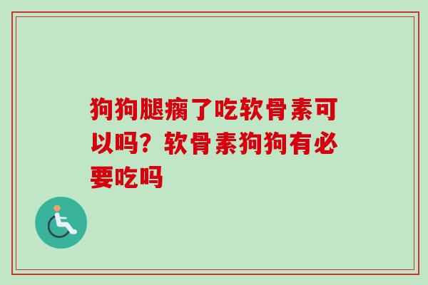 狗狗腿瘸了吃软骨素可以吗？软骨素狗狗有必要吃吗